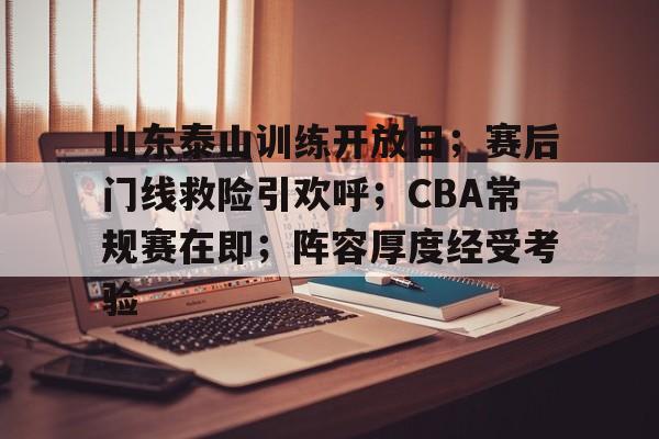 开云-包含山东泰山训练开放日；赛后门线救险引欢呼；CBA常规赛在即；阵容厚度经受考验的词条